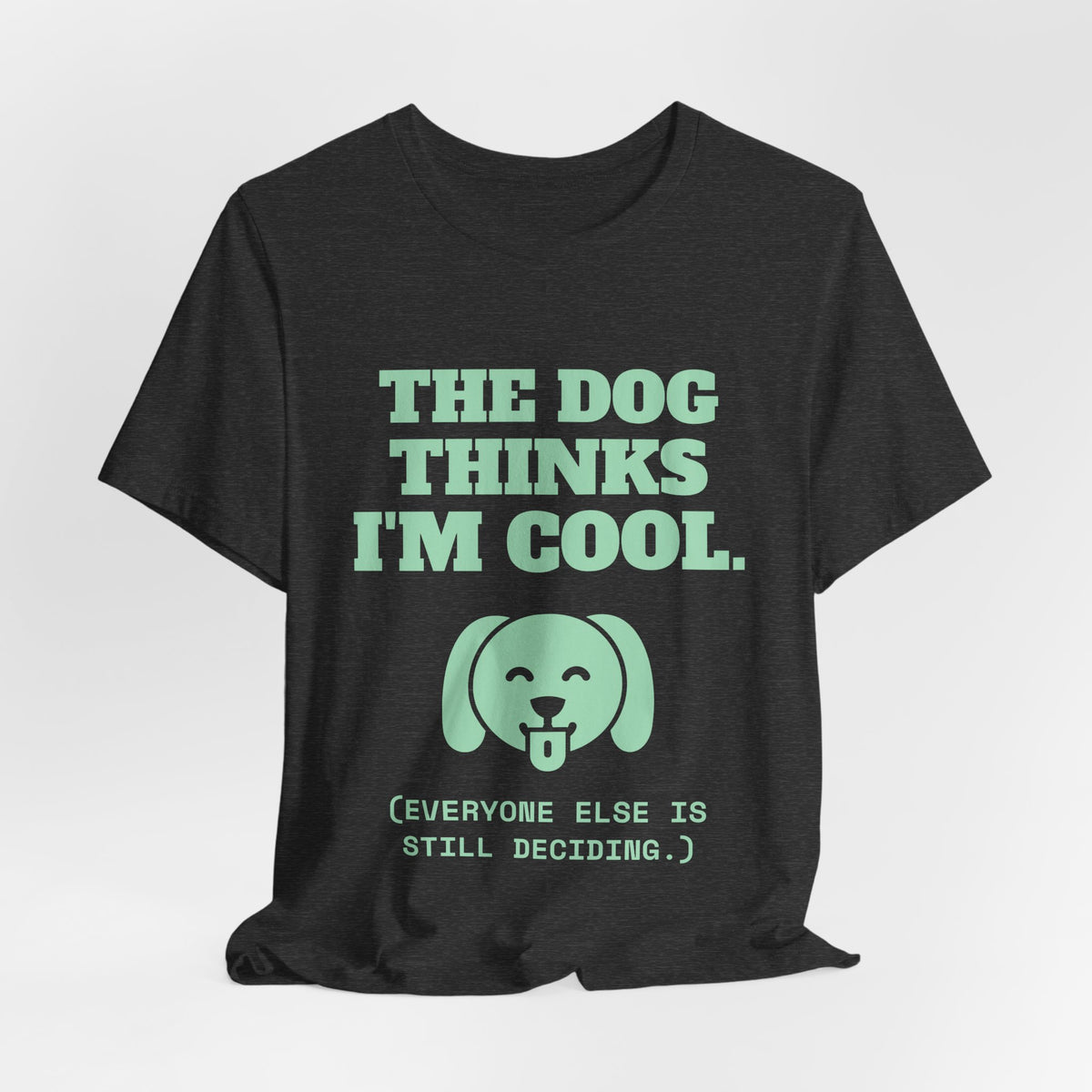The Dog Thinks I'm Cool. (Everyone Else Is Still Deciding.) Tee (Mint Green Ink)