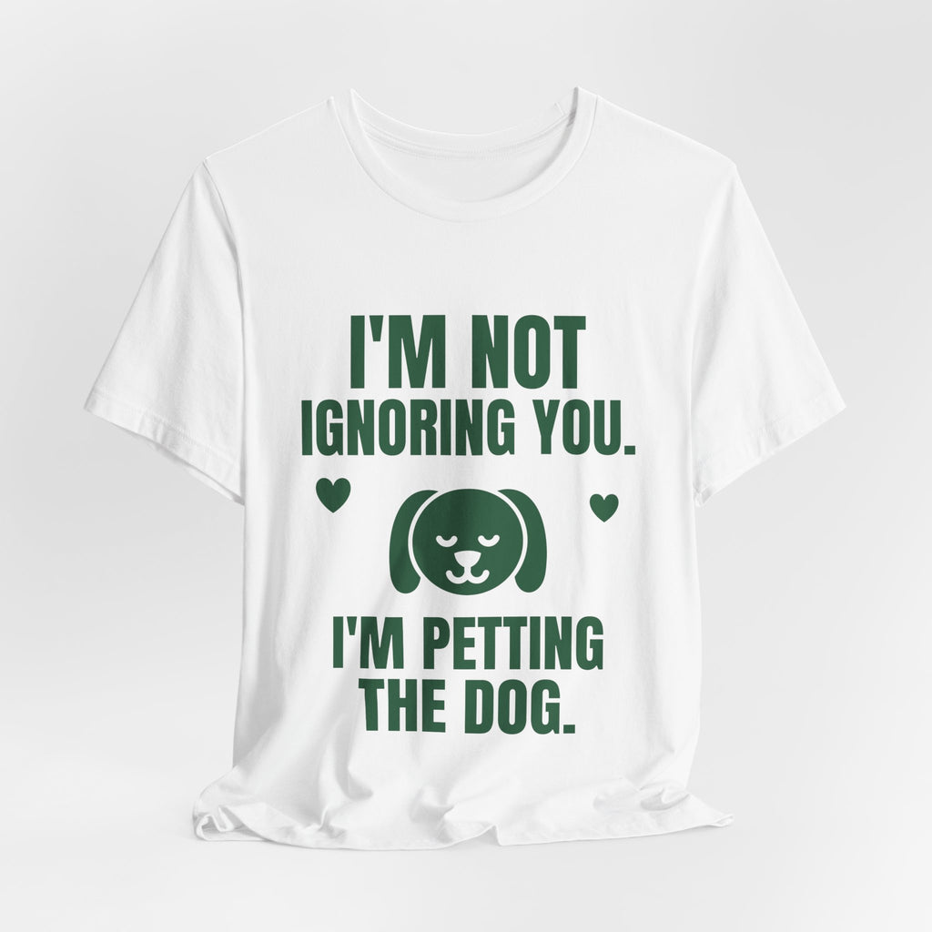 I'm Not Ignoring You. I'm Petting the Dog Tee (Forest Green Ink)