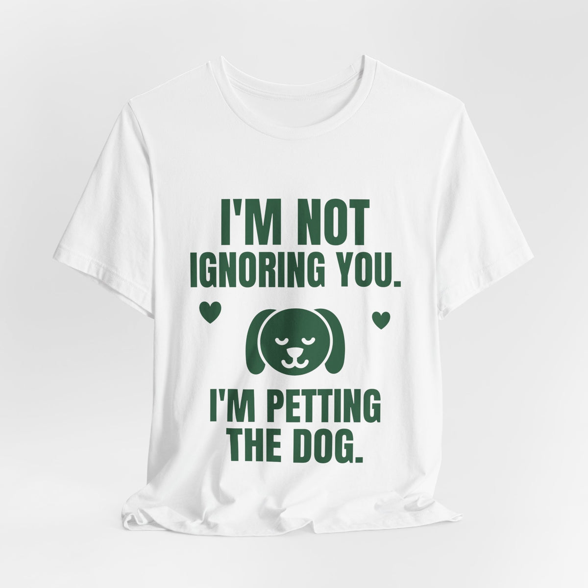I'm Not Ignoring You. I'm Petting the Dog Tee (Forest Green Ink)
