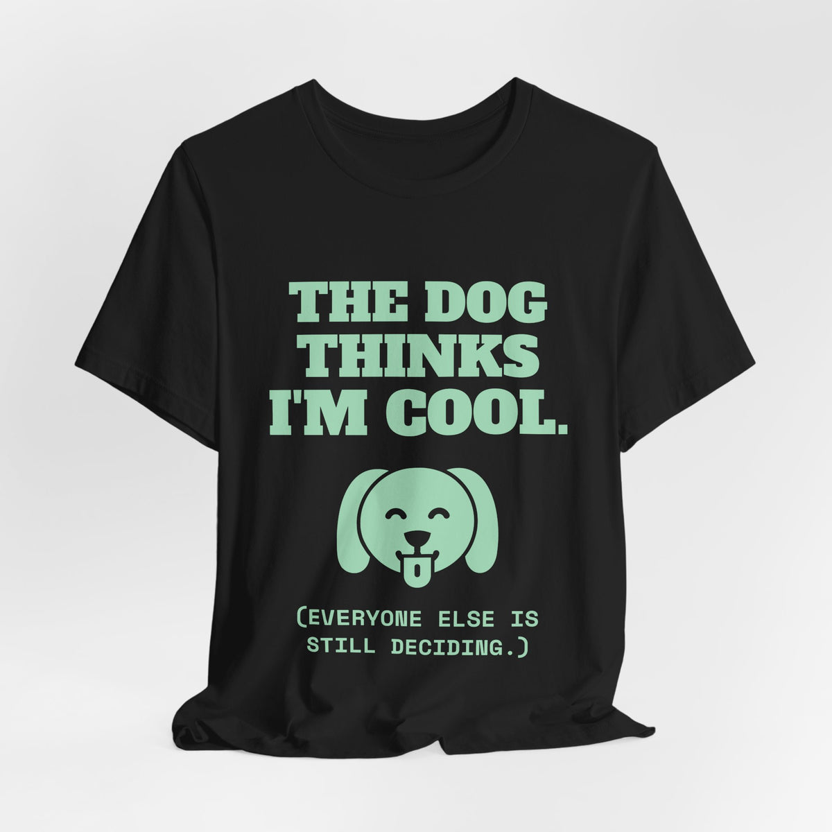 The Dog Thinks I'm Cool. (Everyone Else Is Still Deciding.) Tee (Mint Green Ink)
