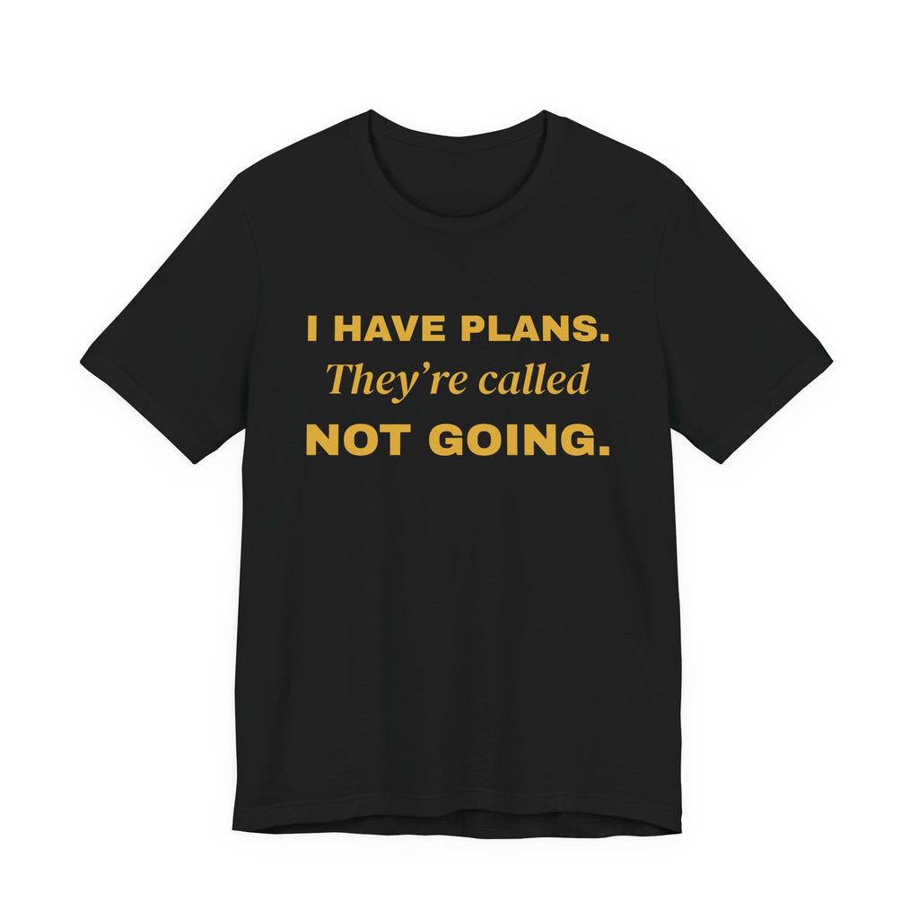 I Have Plans. They're Called Not Going. Tee (Gold Ink)