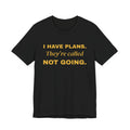I Have Plans. They're Called Not Going. Tee (Gold Ink)