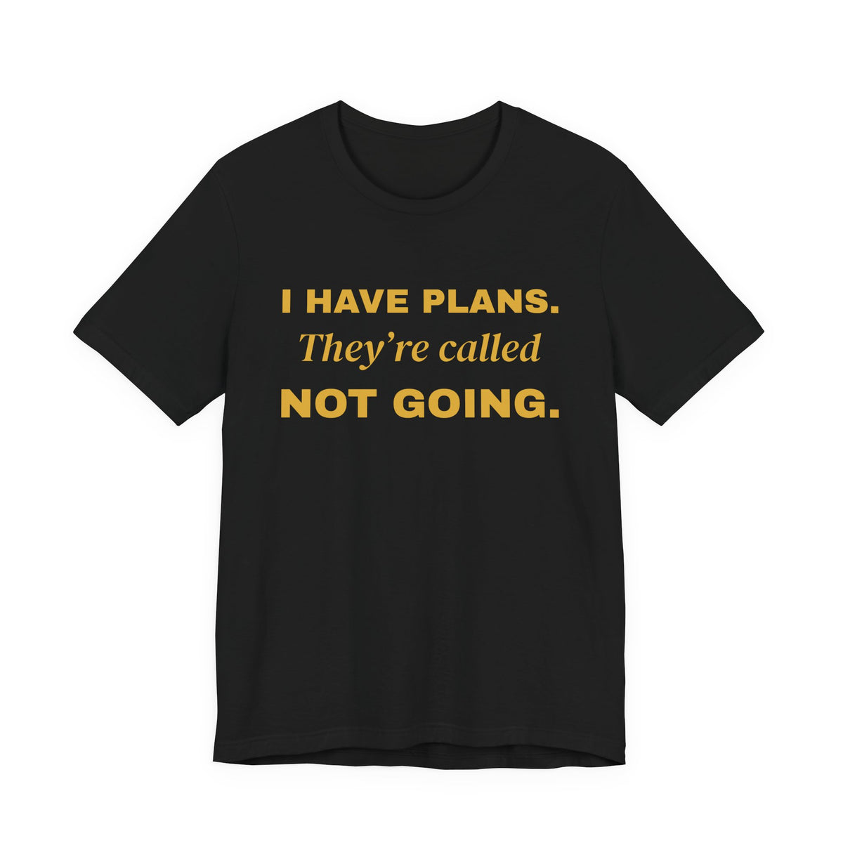 I Have Plans. They're Called Not Going. Tee (Gold Ink)