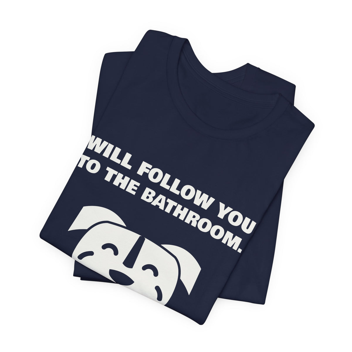 Will Follow You to the Bathroom. (And Everywhere Else.) Tee (Dark)