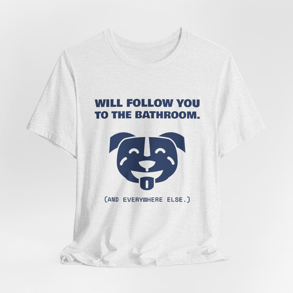 Will Follow You to the Bathroom. (And Everywhere Else.) Tee (Navy Blue Ink)