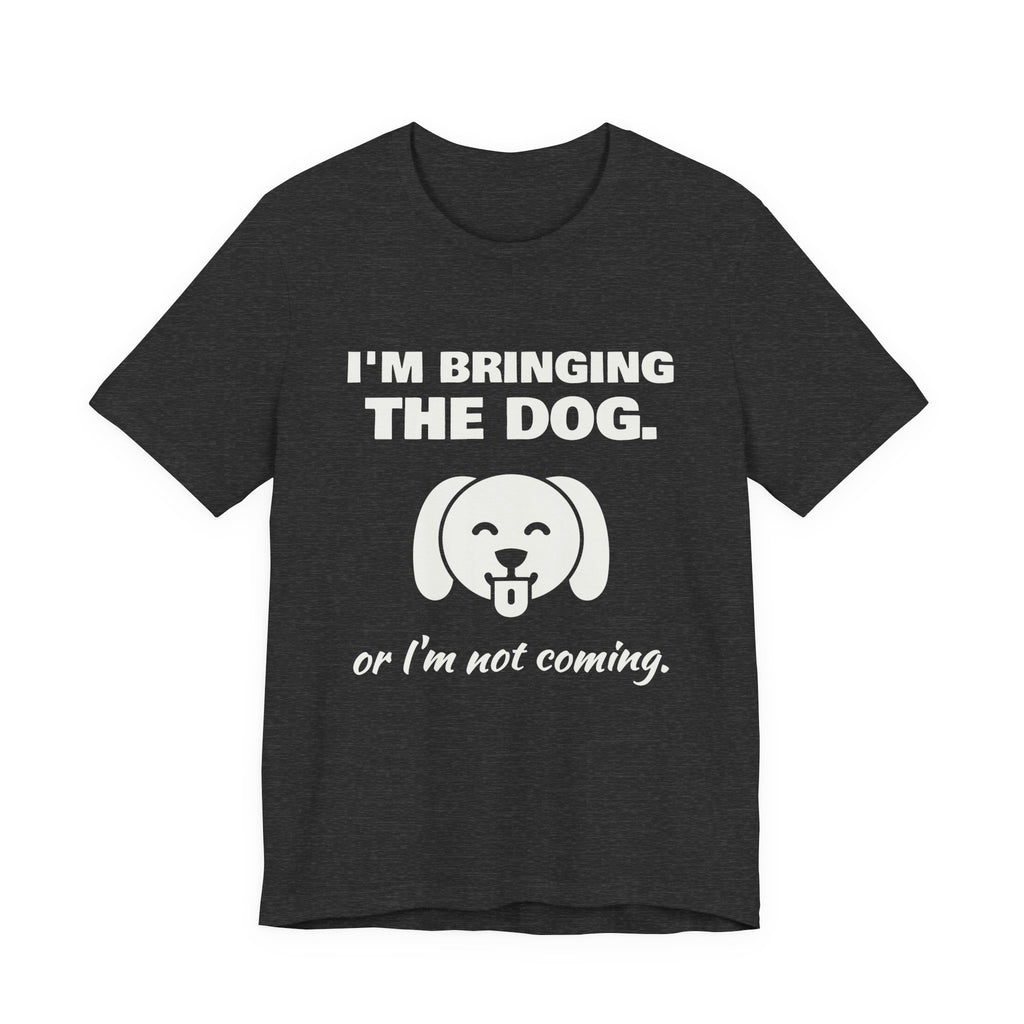 I'm Bringing the Dog. Or I'm Not Coming Tee (Dark)