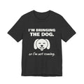 I'm Bringing the Dog. Or I'm Not Coming Tee (Dark)