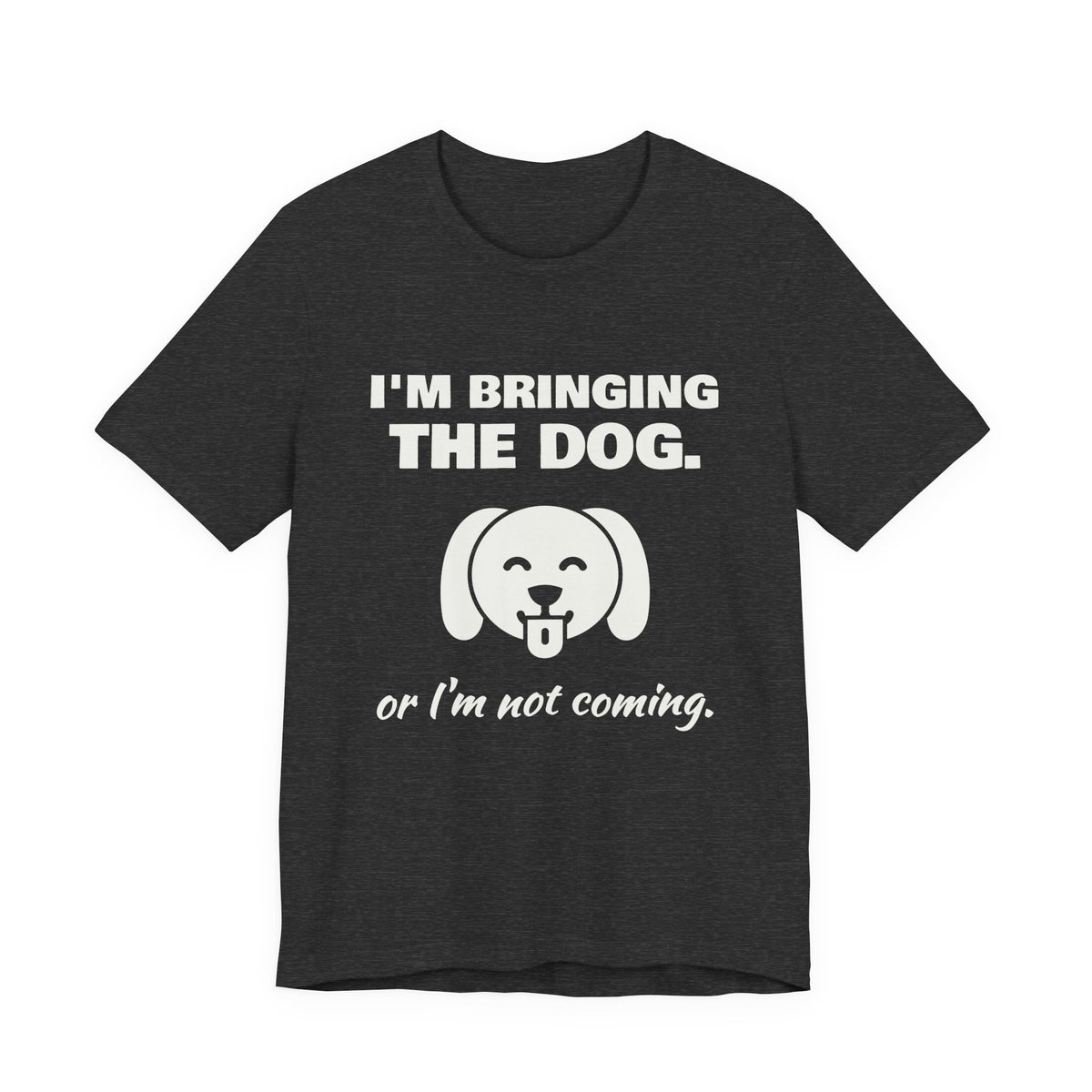 I'm Bringing the Dog. Or I'm Not Coming Tee (Dark)