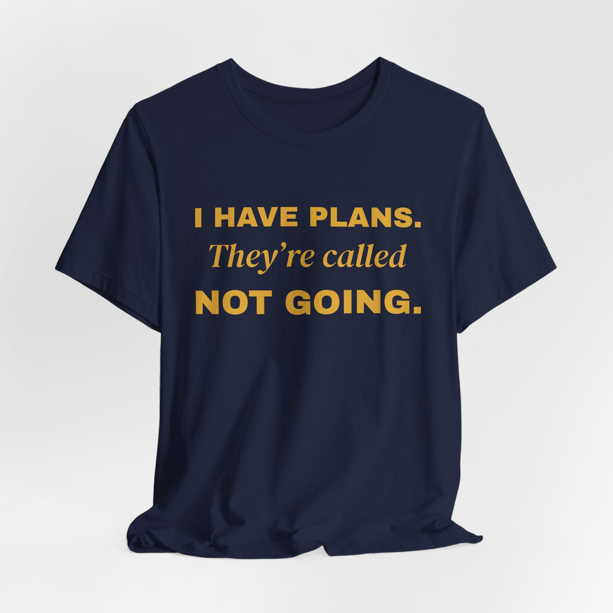 I Have Plans. They're Called Not Going. Tee (Gold Ink)