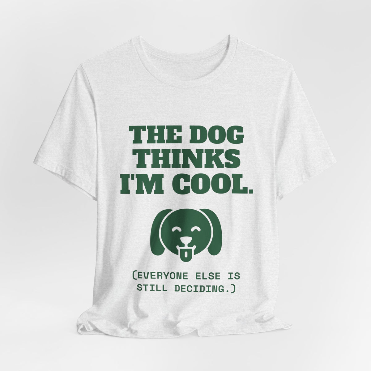 The Dog Thinks I'm Cool. (Everyone Else Is Still Deciding.) Tee (Forest Green Ink)