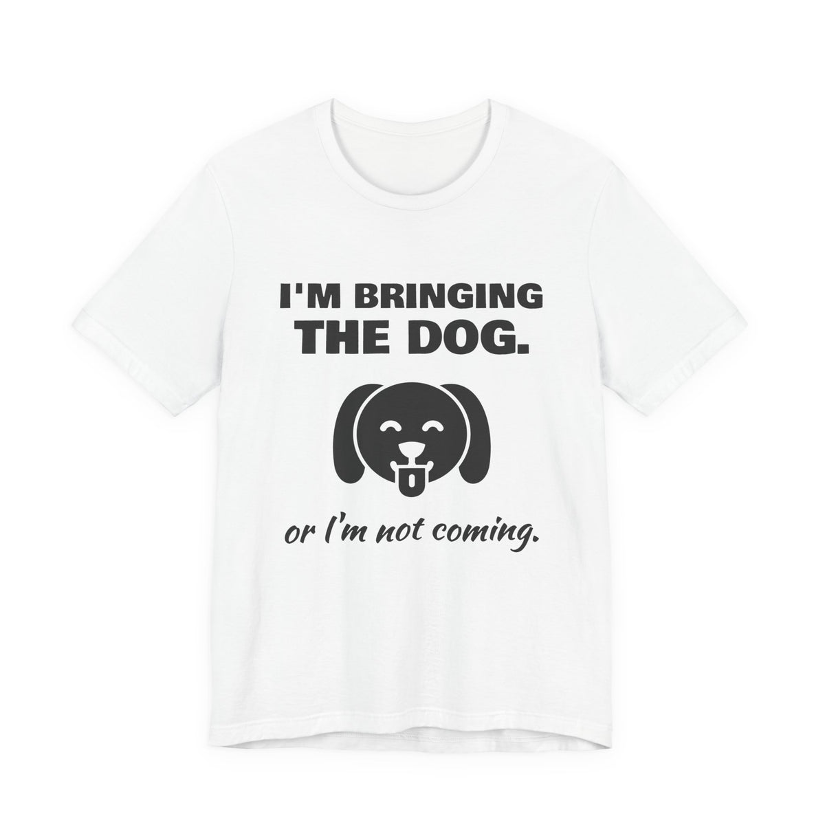 I'm Bringing the Dog. Or I'm Not Coming Tee (Light)