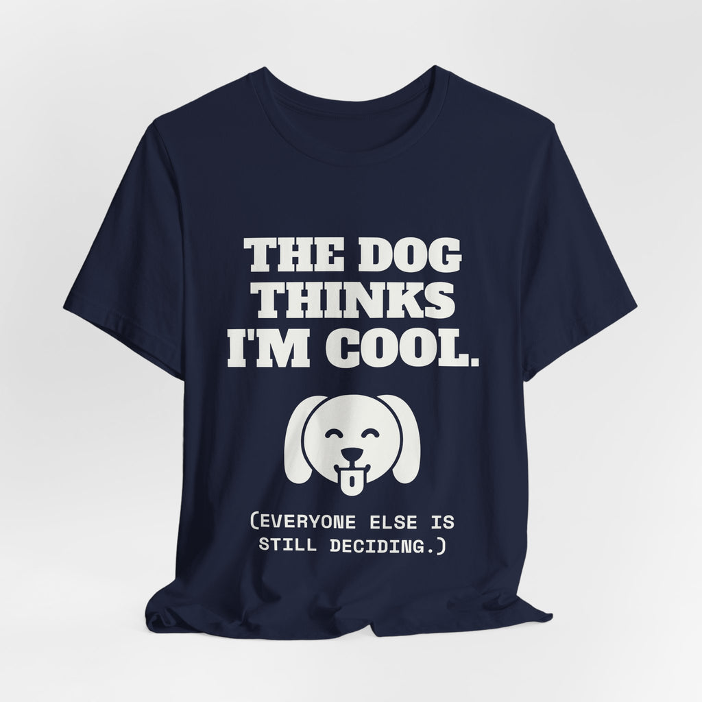 The Dog Thinks I'm Cool. (Everyone Else Is Still Deciding.) Tee (Dark)