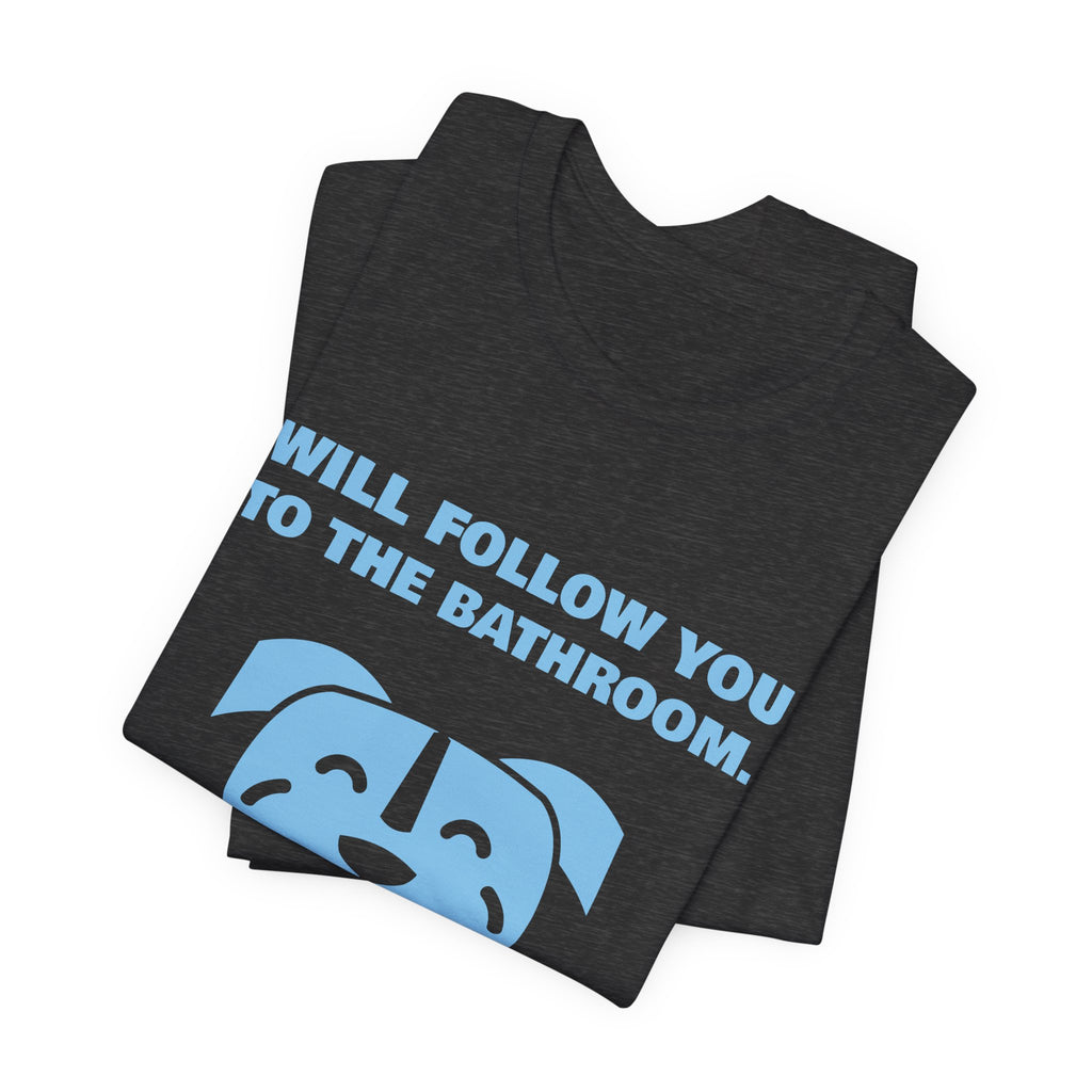Will Follow You to the Bathroom. (And Everywhere Else.) Tee (Sky Blue Ink)