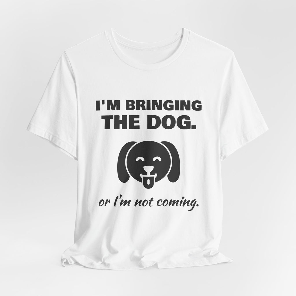 I'm Bringing the Dog. Or I'm Not Coming Tee (Light)