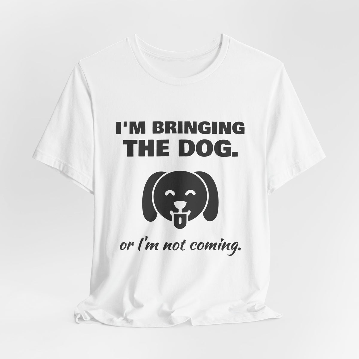 I'm Bringing the Dog. Or I'm Not Coming Tee (Light)