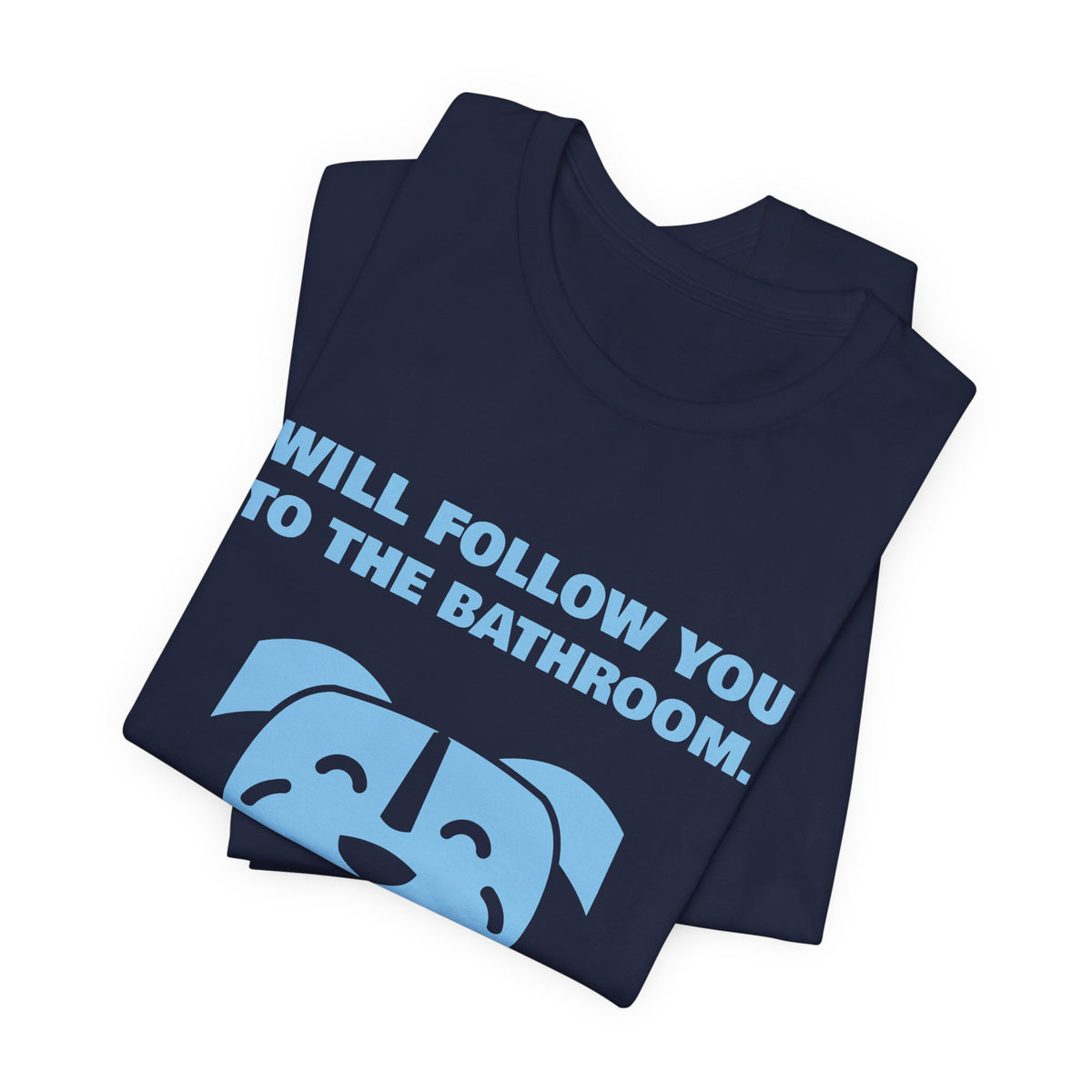 Will Follow You to the Bathroom. (And Everywhere Else.) Tee (Sky Blue Ink)