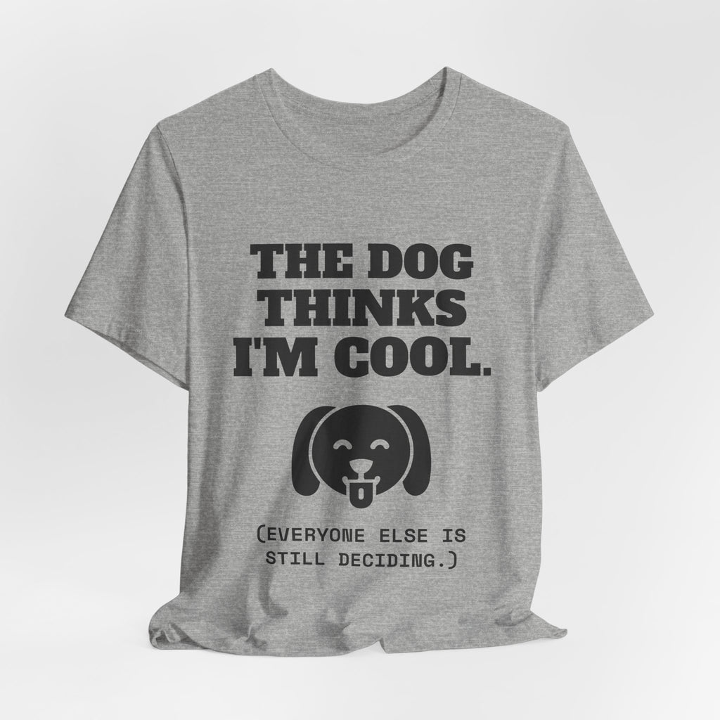 The Dog Thinks I'm Cool. (Everyone Else Is Still Deciding.) Tee (Light)