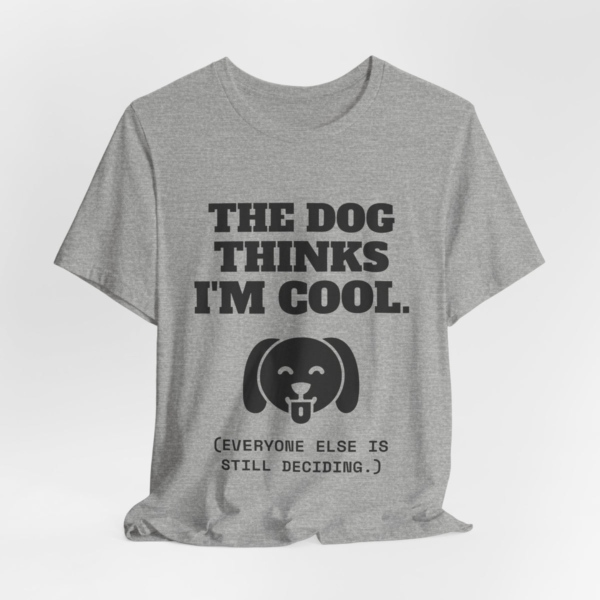 The Dog Thinks I'm Cool. (Everyone Else Is Still Deciding.) Tee (Light)
