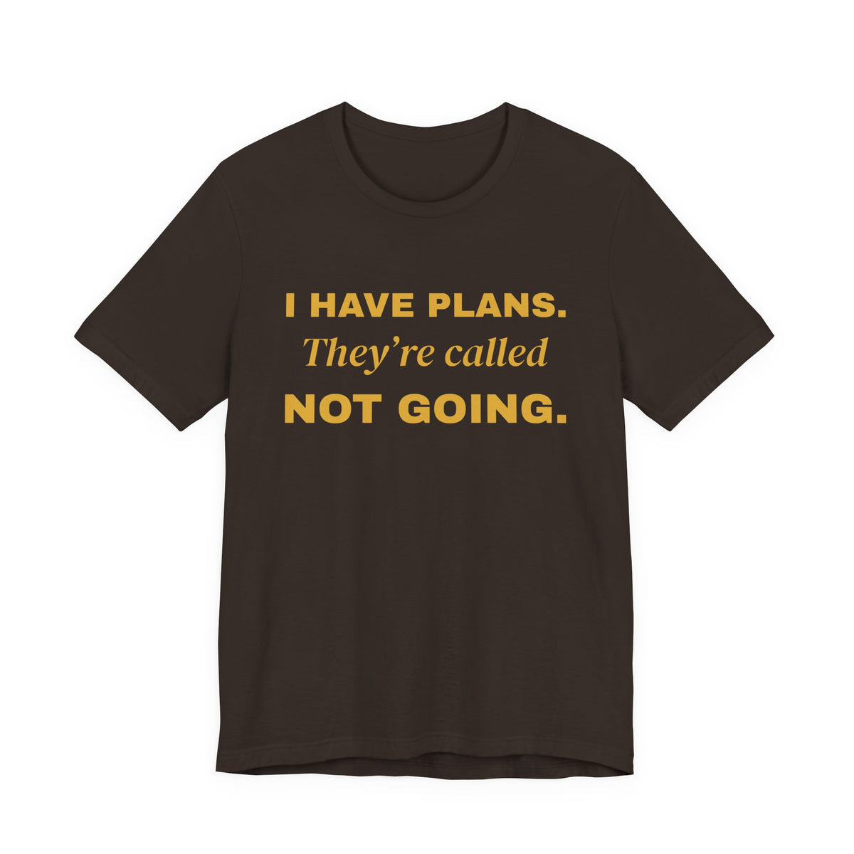 I Have Plans. They're Called Not Going. Tee (Gold Ink)