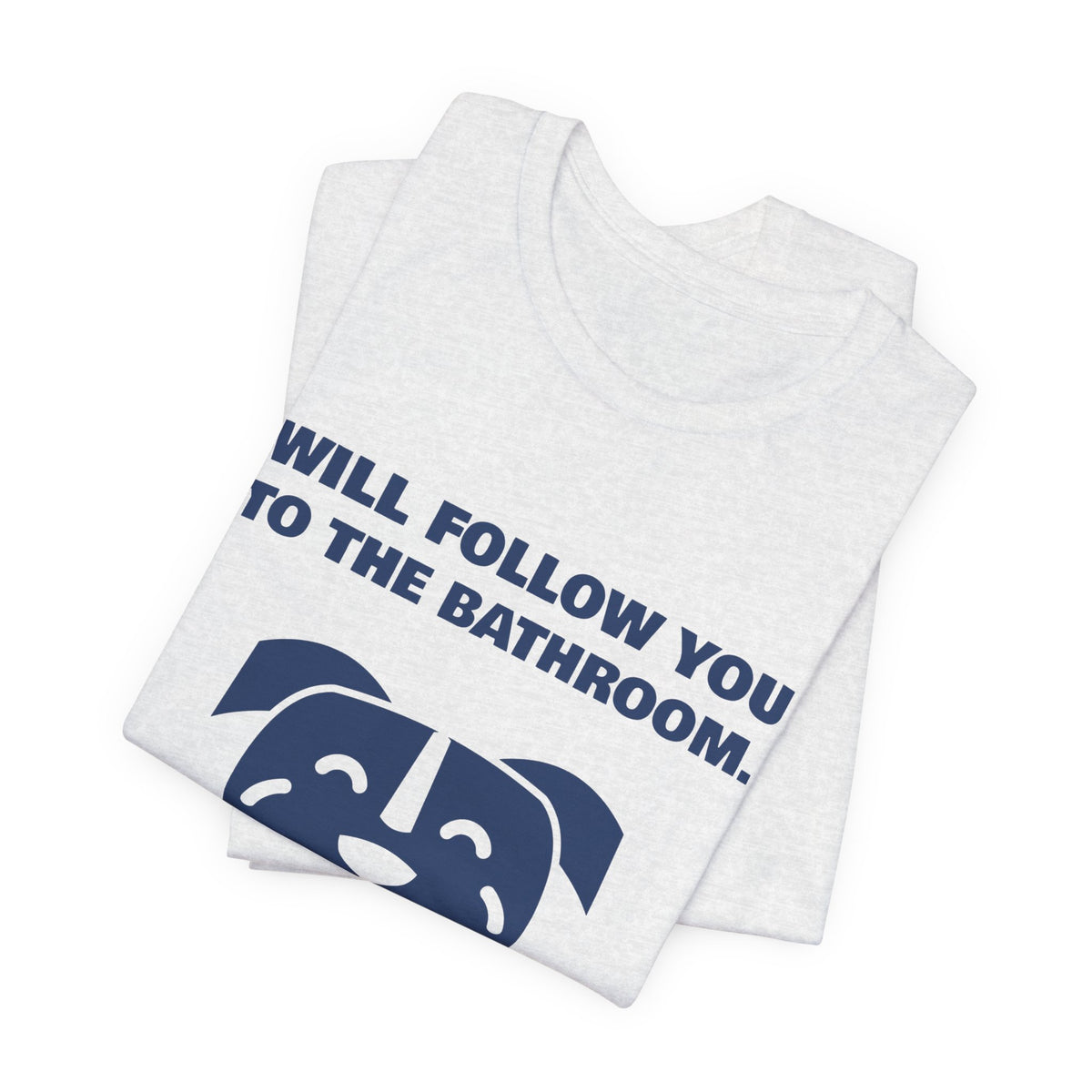 Will Follow You to the Bathroom. (And Everywhere Else.) Tee (Navy Blue Ink)