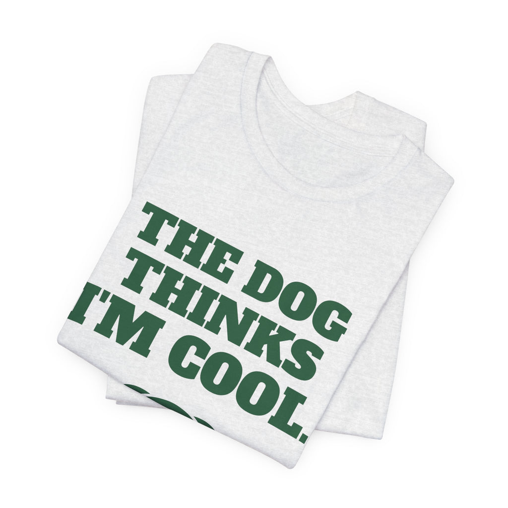 The Dog Thinks I'm Cool. (Everyone Else Is Still Deciding.) Tee (Forest Green Ink)