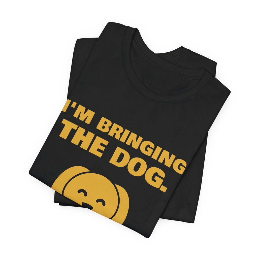 I'm Bringing the Dog. Or I'm Not Coming Tee (Gold)
