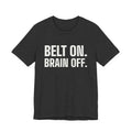 Belt On. Brain Off Tee (Dark)