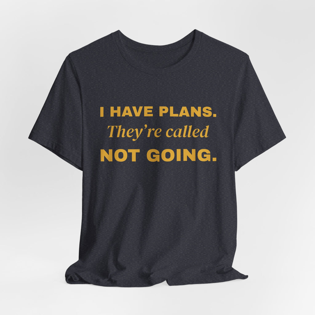 I Have Plans. They're Called Not Going. Tee (Gold Ink)