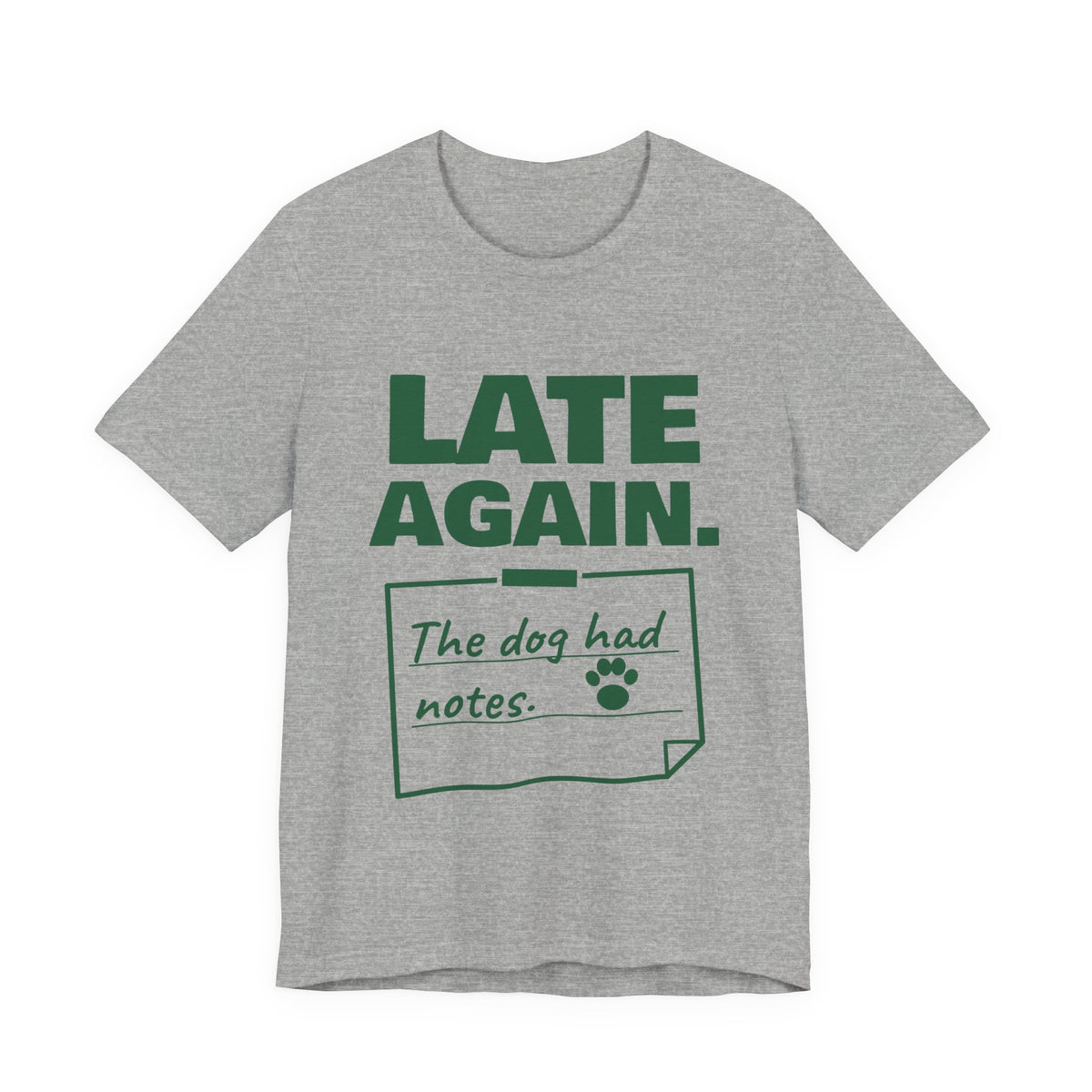 Late Again. The Dog Had Notes. Tee (Forest Green Ink)
