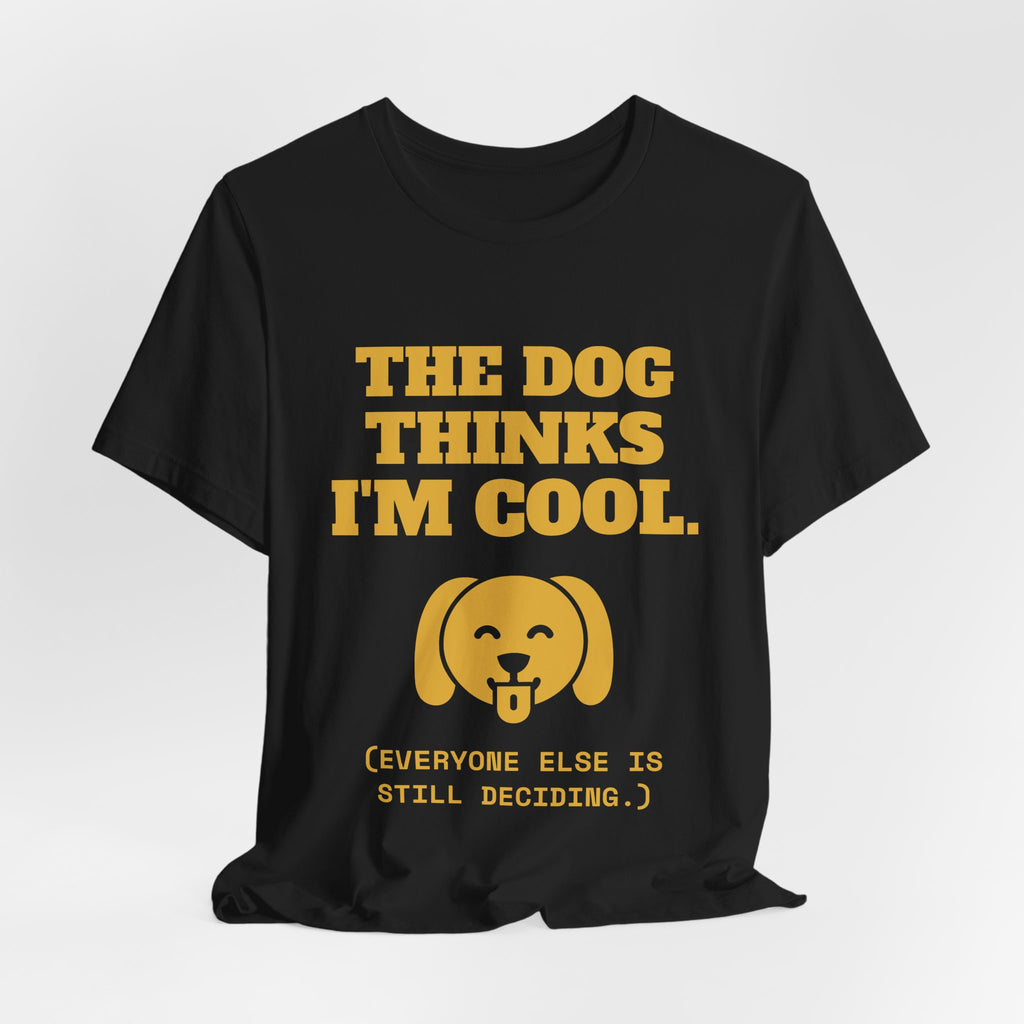 The Dog Thinks I'm Cool. (Everyone Else Is Still Deciding.) Tee (Gold)