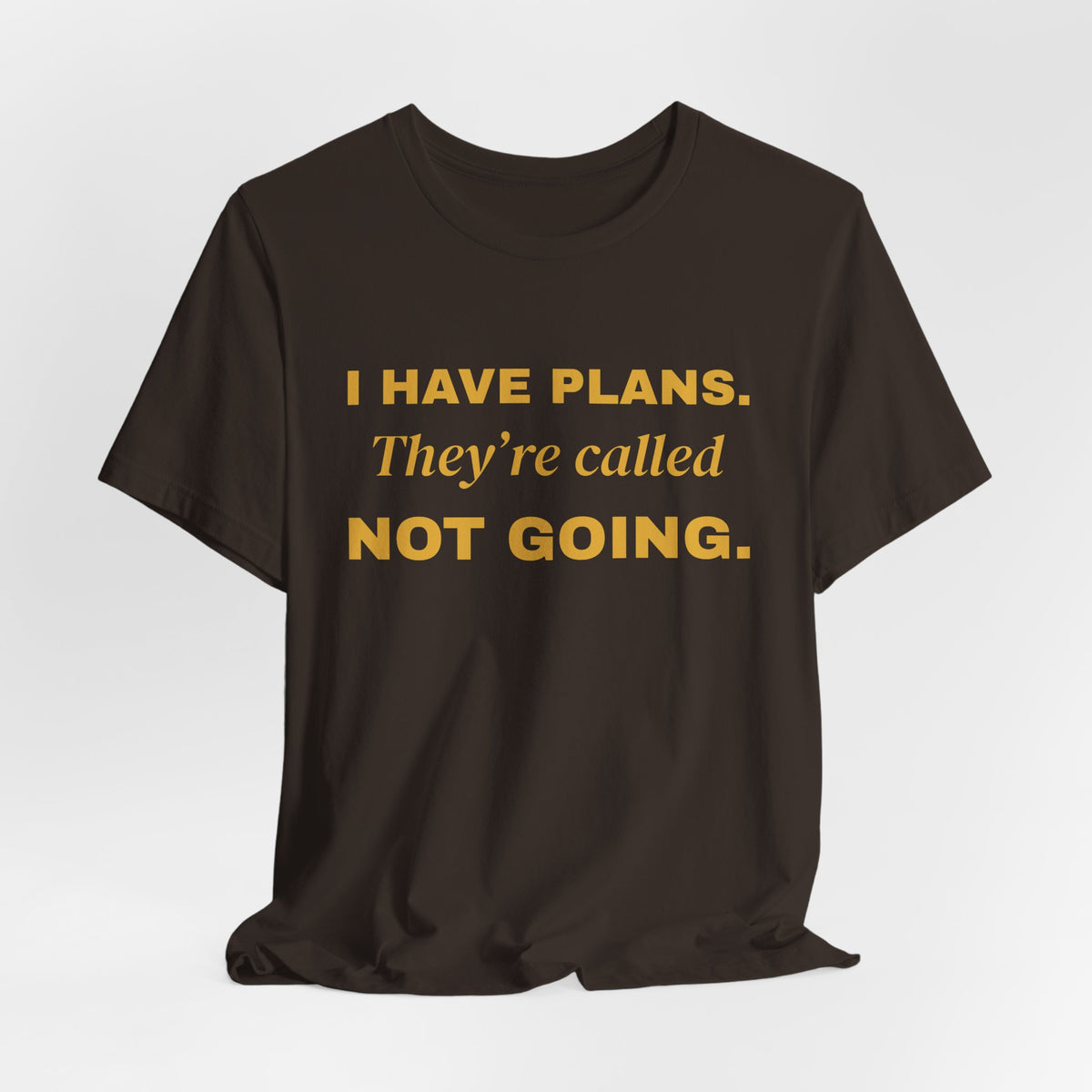 I Have Plans. They're Called Not Going. Tee (Gold Ink)