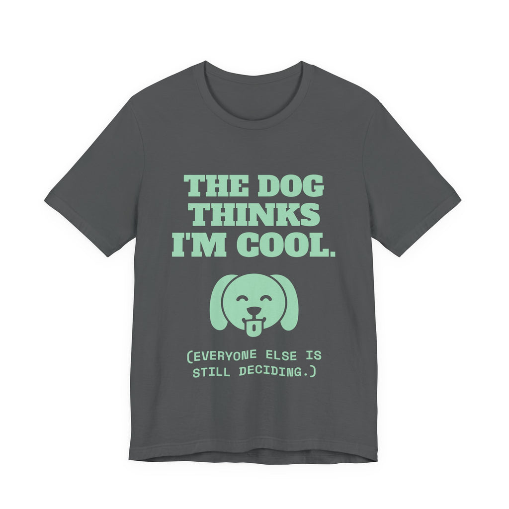 The Dog Thinks I'm Cool. (Everyone Else Is Still Deciding.) Tee (Mint Green Ink)