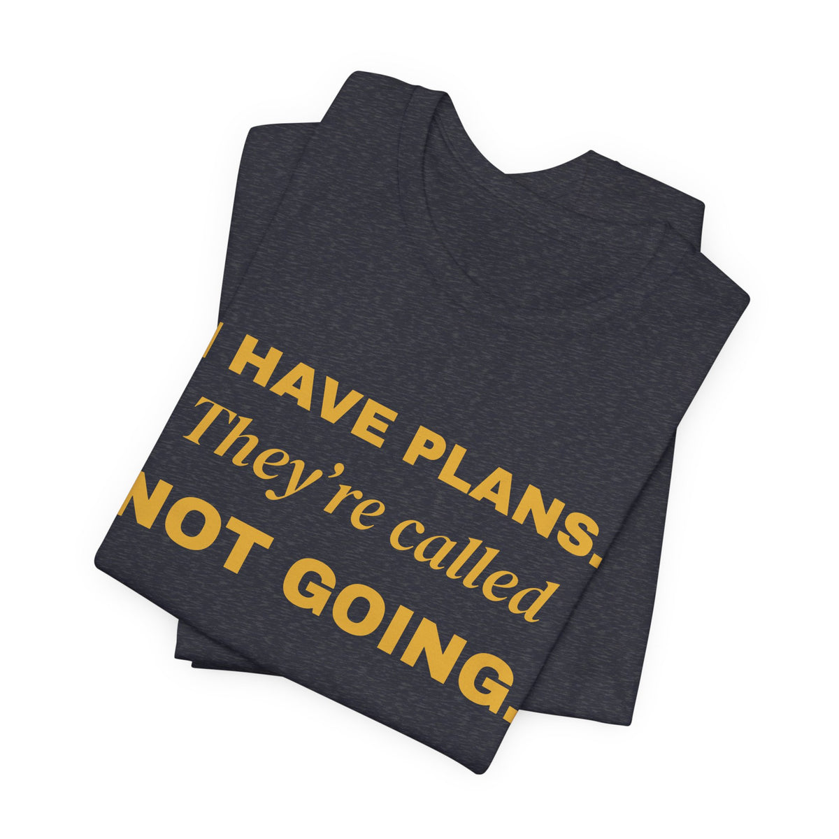 I Have Plans. They're Called Not Going. Tee (Gold Ink)