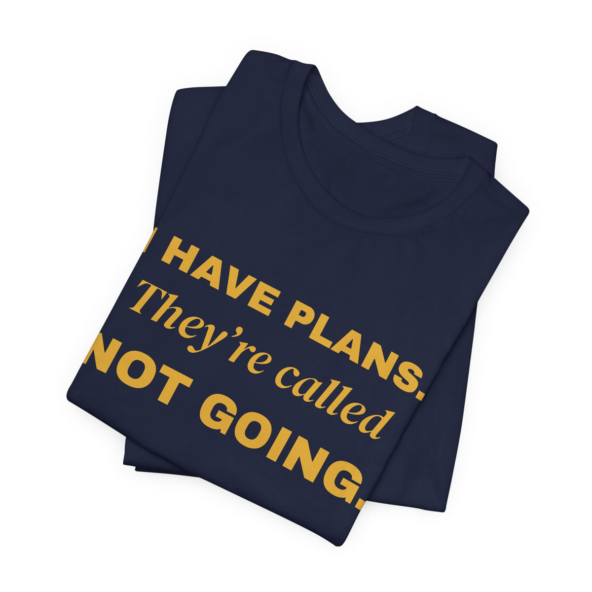 I Have Plans. They're Called Not Going. Tee (Gold Ink)