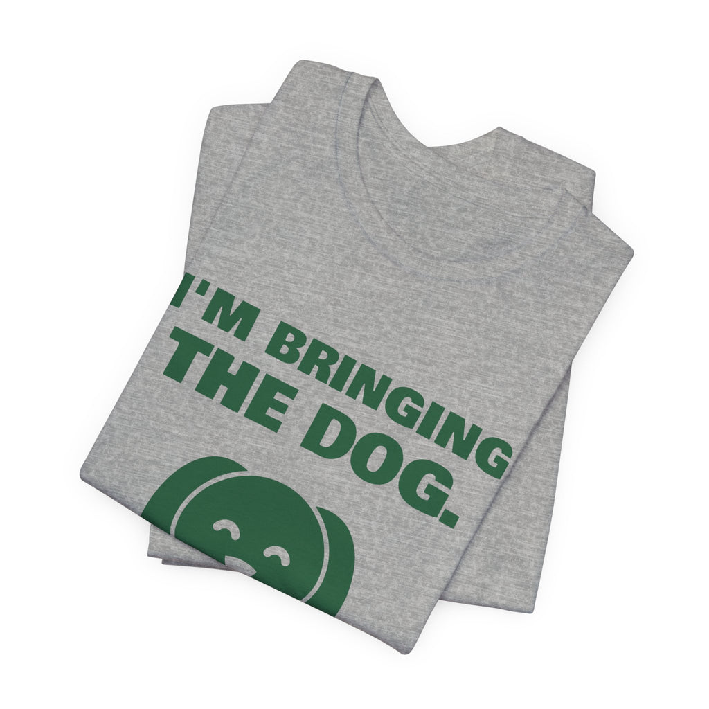 I'm Bringing the Dog. Or I'm Not Coming Tee (Forest Green Ink)