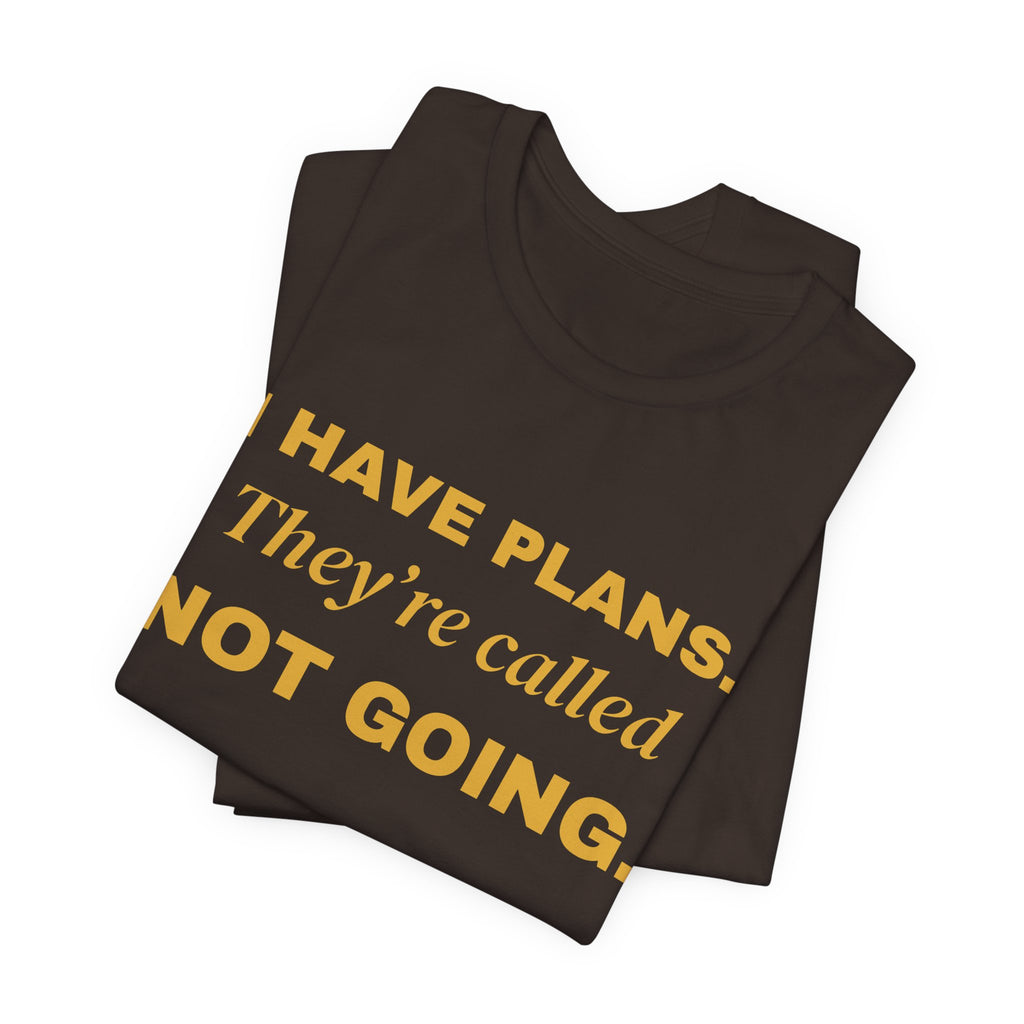I Have Plans. They're Called Not Going. Tee (Gold Ink)