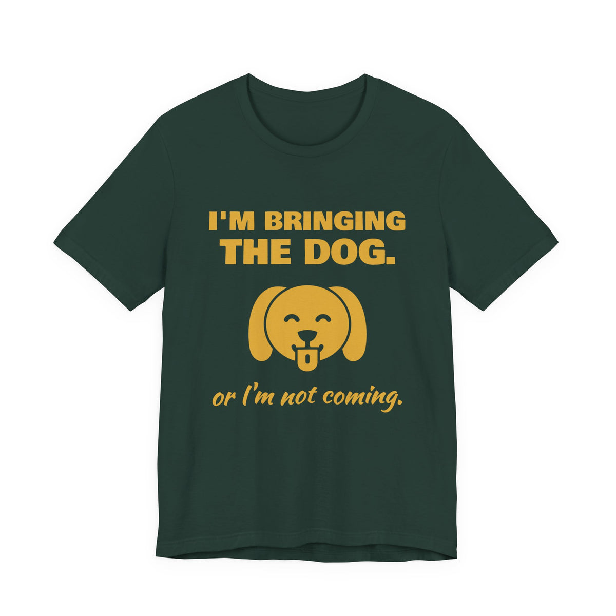I'm Bringing the Dog. Or I'm Not Coming Tee (Gold)