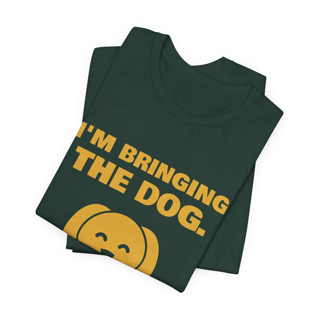 I'm Bringing the Dog. Or I'm Not Coming Tee (Gold)