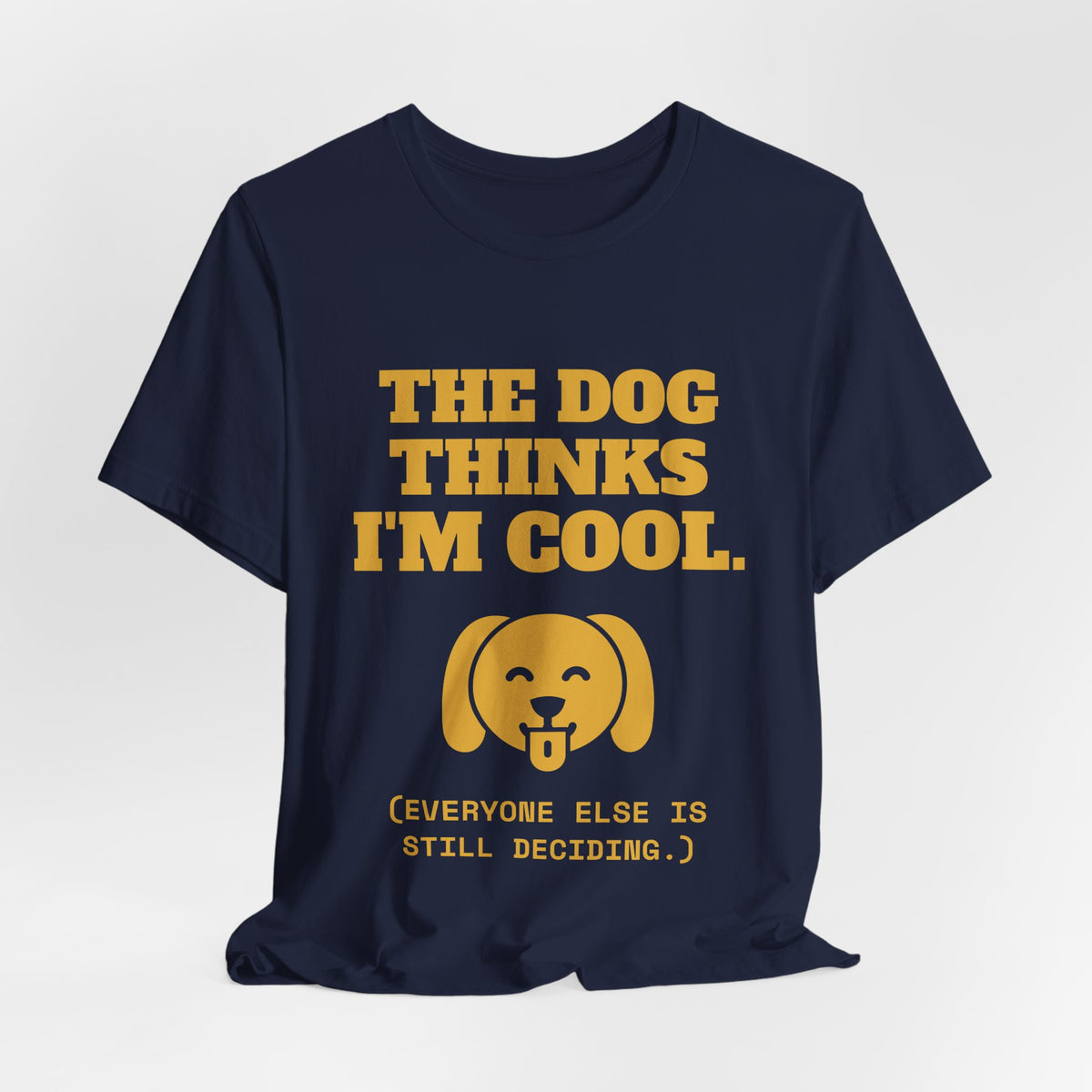The Dog Thinks I'm Cool. (Everyone Else Is Still Deciding.) Tee (Gold)