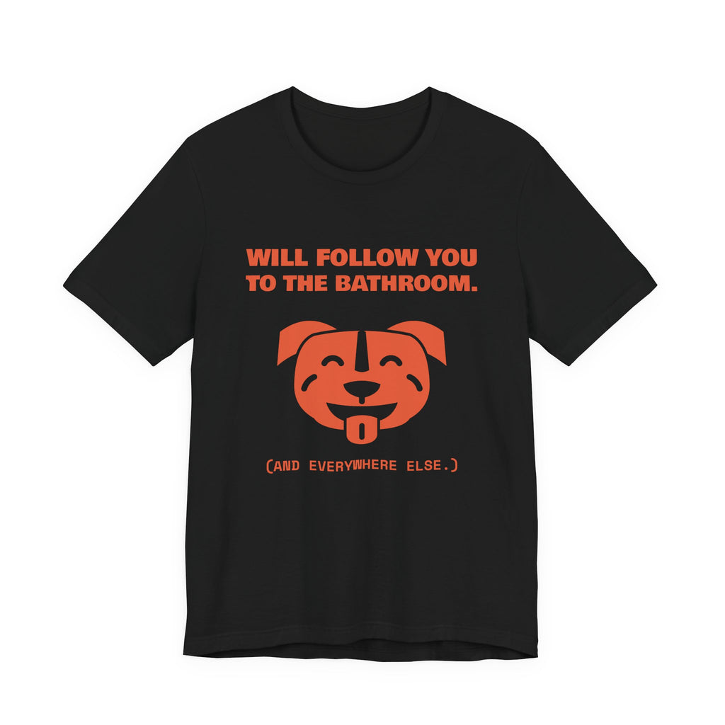 Will Follow You to the Bathroom. (And Everywhere Else.) Tee (Orange)