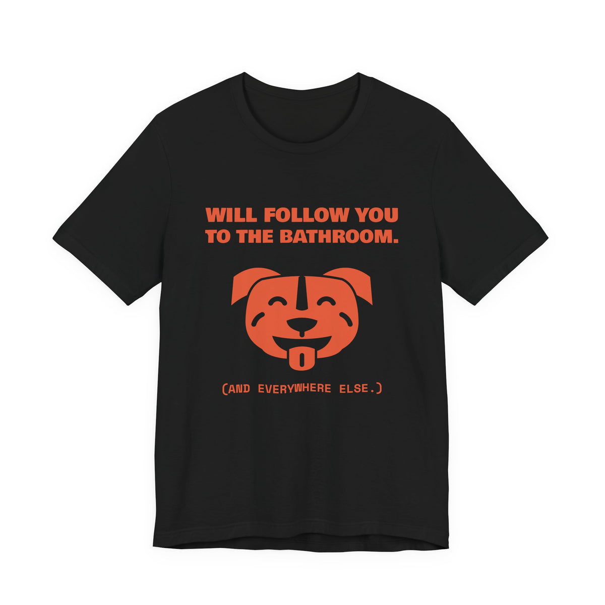 Will Follow You to the Bathroom. (And Everywhere Else.) Tee (Orange)