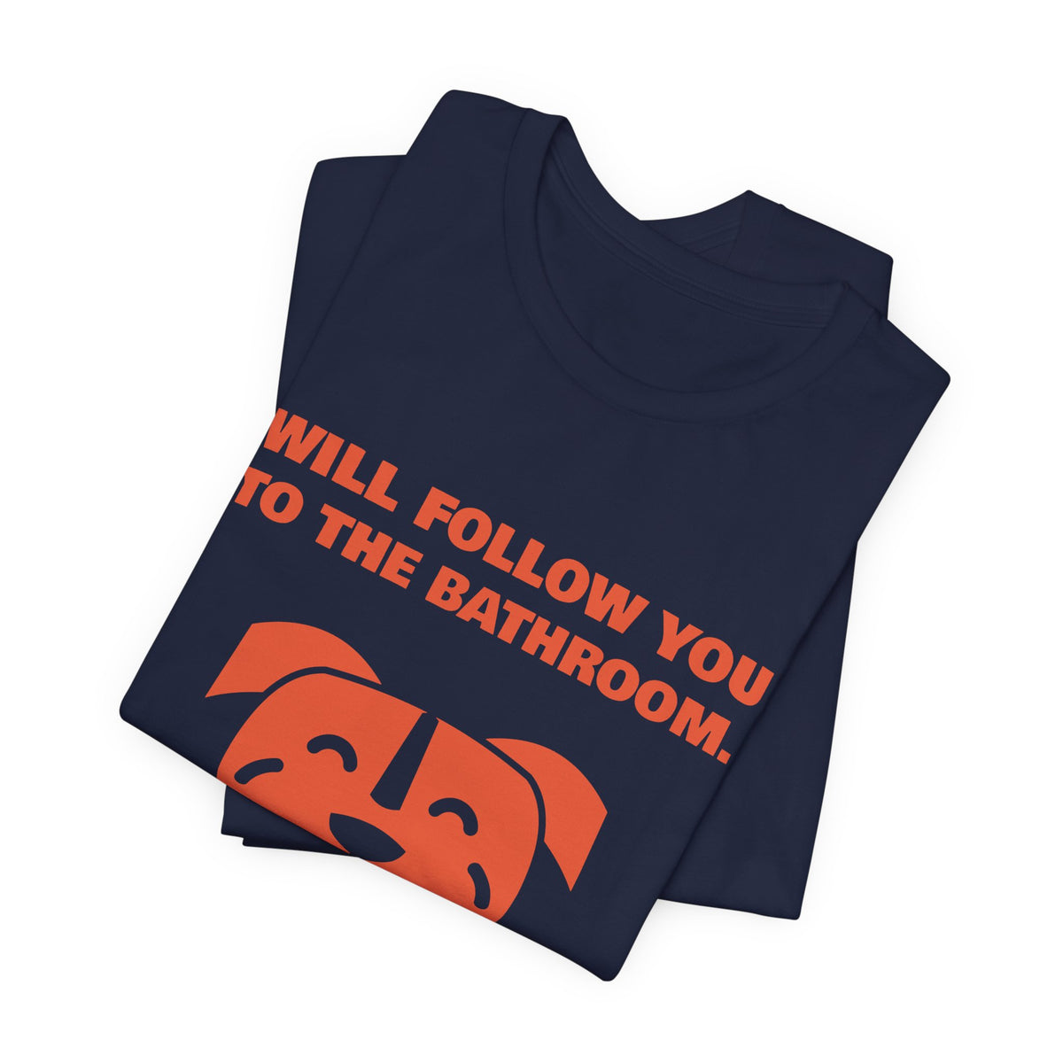Will Follow You to the Bathroom. (And Everywhere Else.) Tee (Orange)