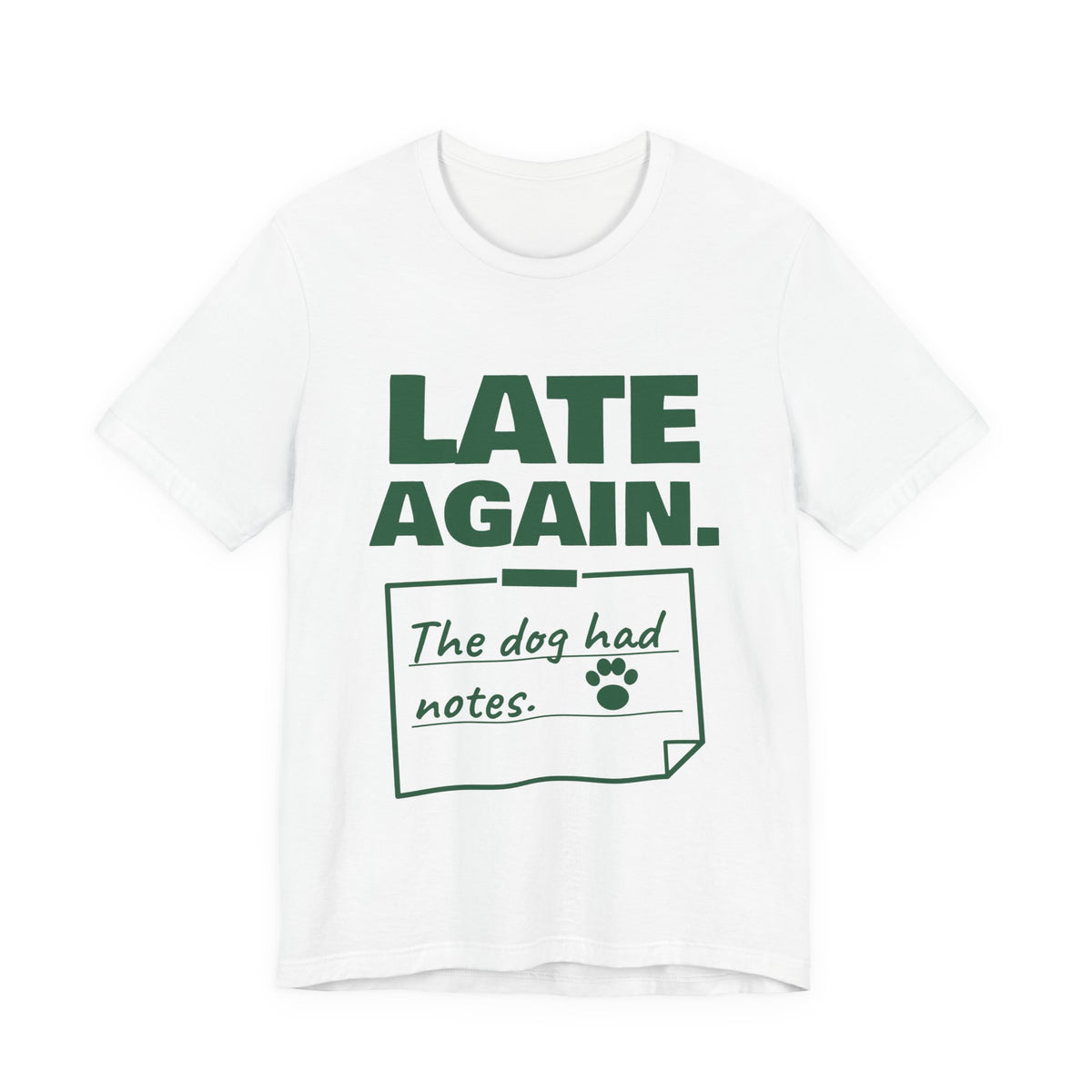 Late Again. The Dog Had Notes. Tee (Forest Green Ink)