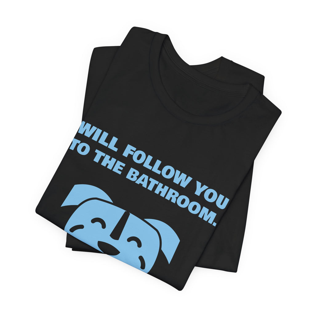 Will Follow You to the Bathroom. (And Everywhere Else.) Tee (Sky Blue Ink)
