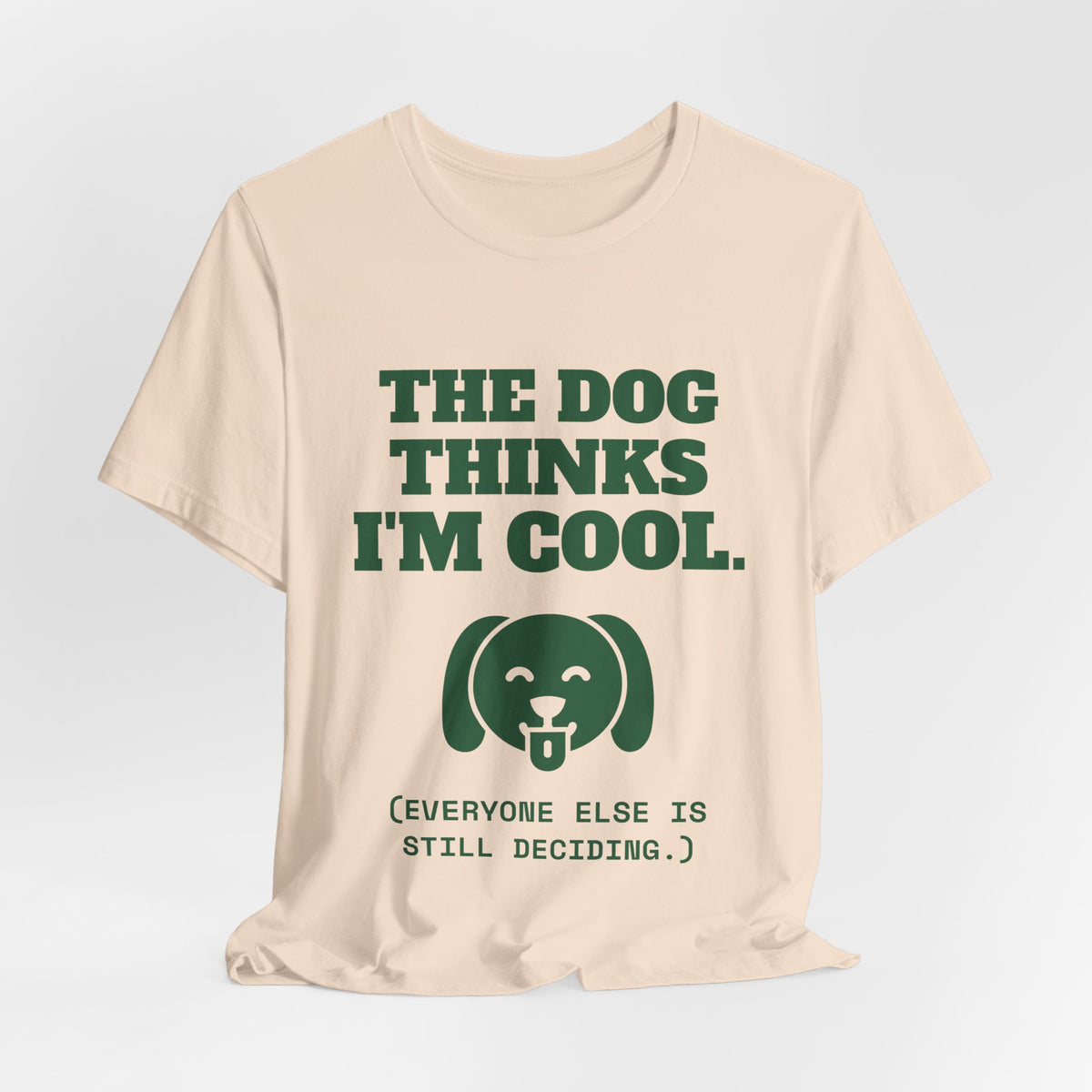 The Dog Thinks I'm Cool. (Everyone Else Is Still Deciding.) Tee (Forest Green Ink)