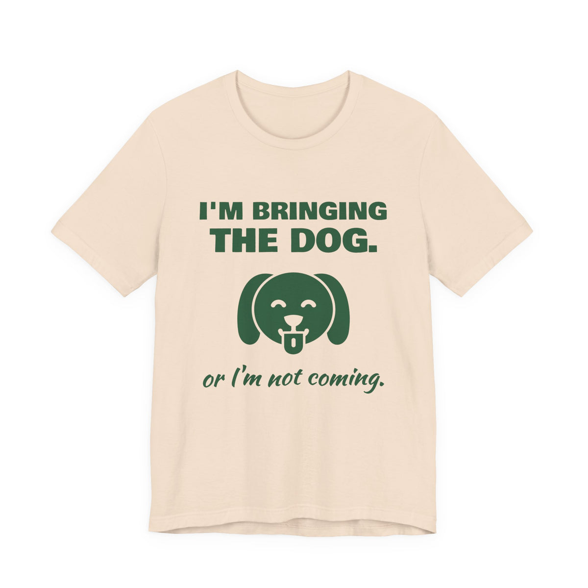 I'm Bringing the Dog. Or I'm Not Coming Tee (Forest Green Ink)