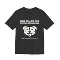 Will Follow You to the Bathroom. (And Everywhere Else.) Tee (Dark)