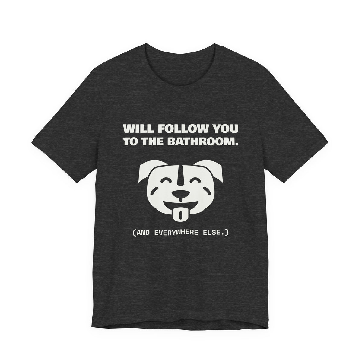 Will Follow You to the Bathroom. (And Everywhere Else.) Tee (Dark)