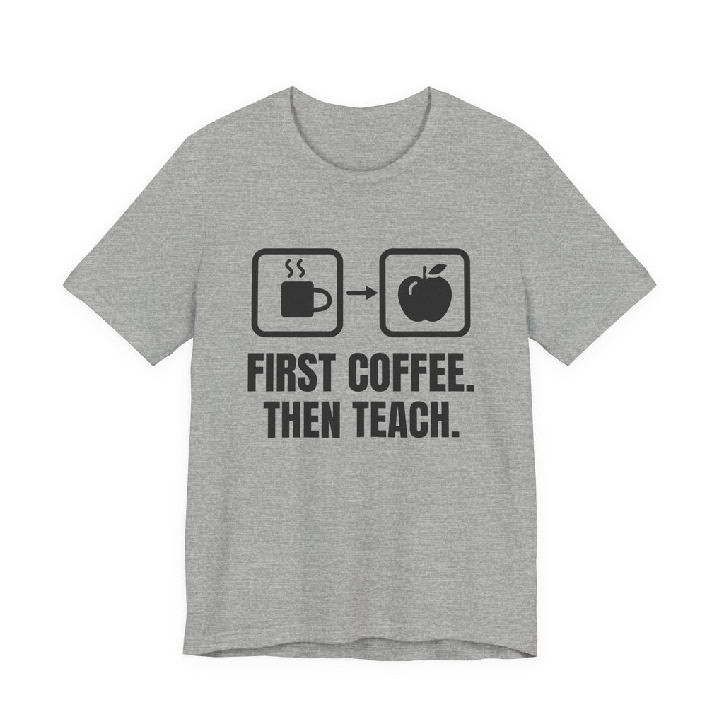 First Coffee. Then Teach. Tee (Light)