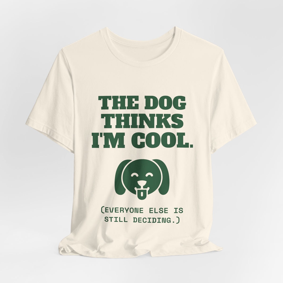 The Dog Thinks I'm Cool. (Everyone Else Is Still Deciding.) Tee (Forest Green Ink)
